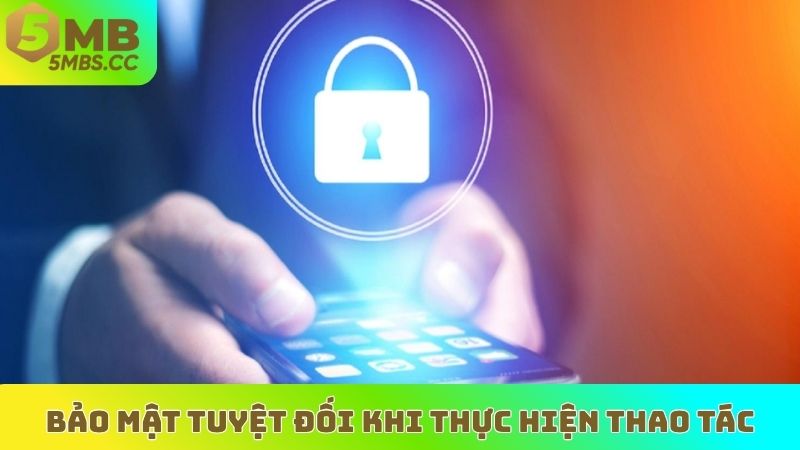 Bảo mật tuyệt đối khi thực hiện thao tác